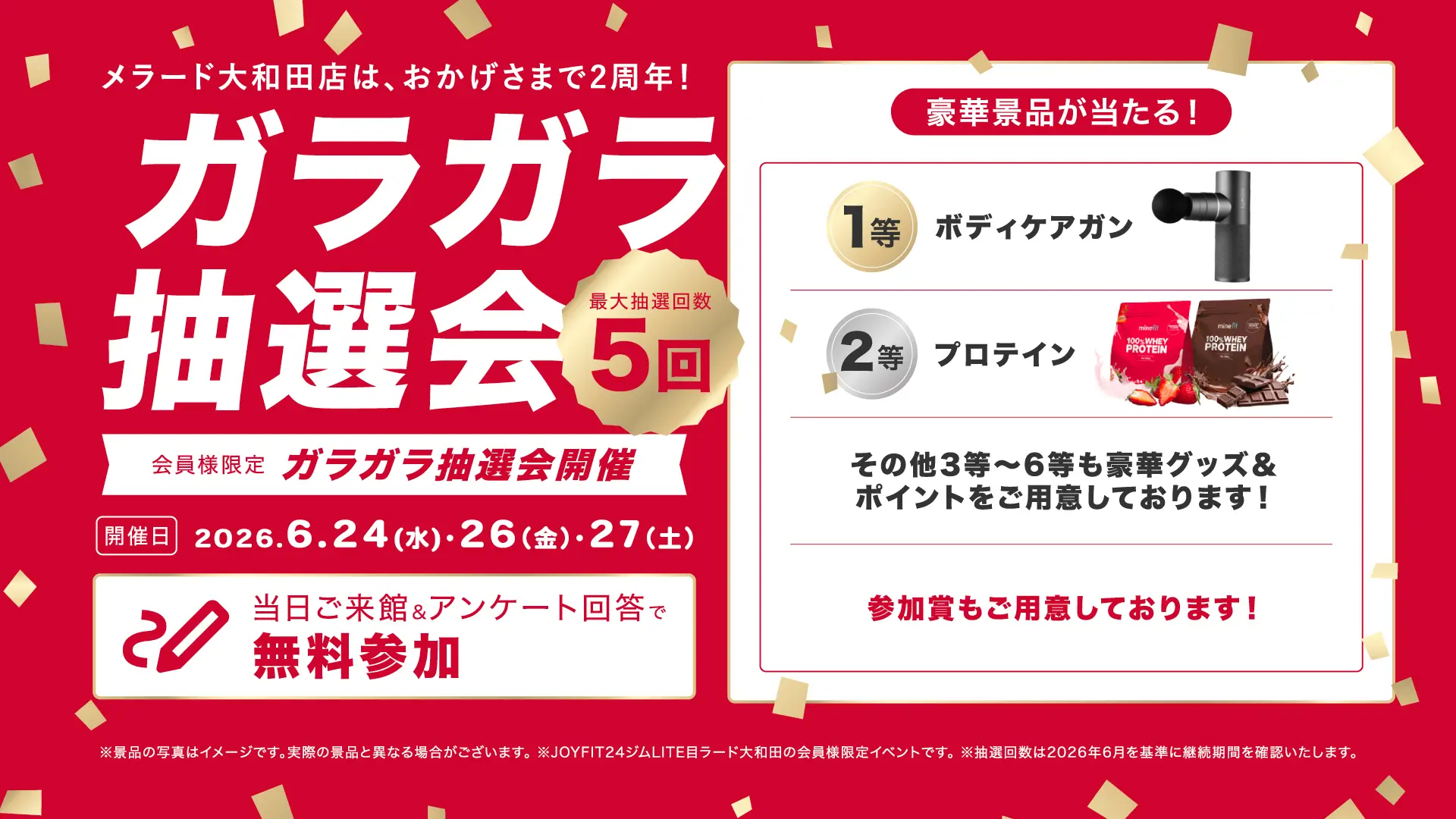 メラード大和田店は、おかげさまで2周年！ ガラガラ抽選会 最大抽選回数5回 会員様限定 ガラガラ抽選会開催 開催日 2026.6.24(水)・26(金)・27(土) 当日ご来館＆アンケート回答で無料参加 豪華景品が当たる！ 1等 ボディケアガン 2等 プロテイン その他3等〜6等も豪華グッズ＆ポイントをご用意しております！ 参加賞もご用意しております！